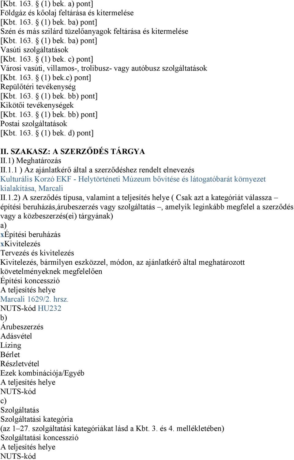 163. (1) bek. bb) pont] Postai szolgáltatások [Kbt. 163. (1) bek. d) pont] II. SZAKASZ: A SZERZŐDÉS TÁRGYA II.1) Meghatározás II.1.1 ) Az ajánlatkérő által a szerződéshez rendelt elnevezés Kulturális Korzó EKF - Helytörténeti Múzeum bővítése és látogatóbarát környezet kialakítása, Marcali II.