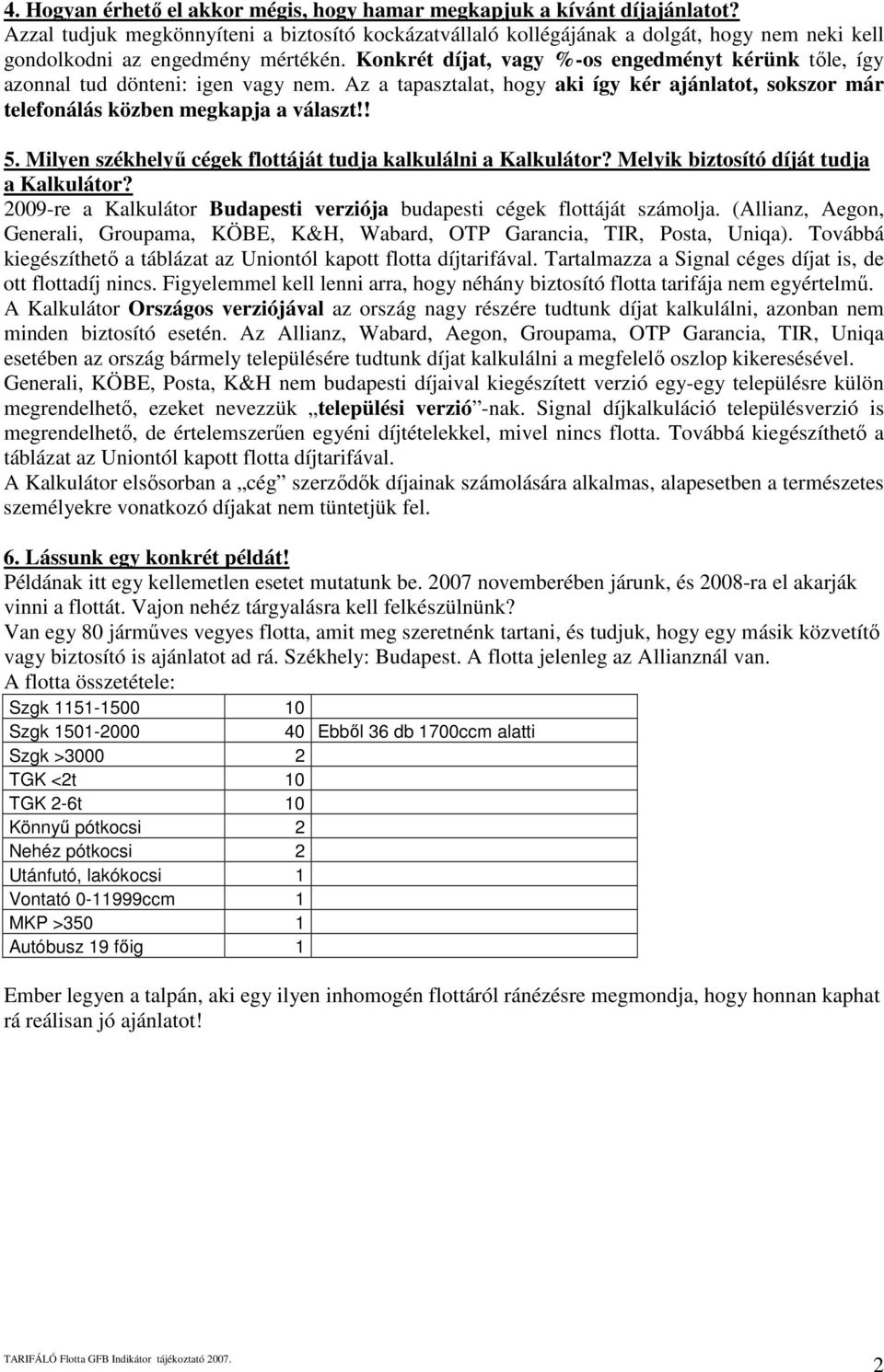 Konkrét díjat, vagy %-os engedményt kérünk tıle, így azonnal tud dönteni: igen vagy nem. Az a tapasztalat, hogy aki így kér ajánlatot, sokszor már telefonálás közben megkapja a választ!! 5.