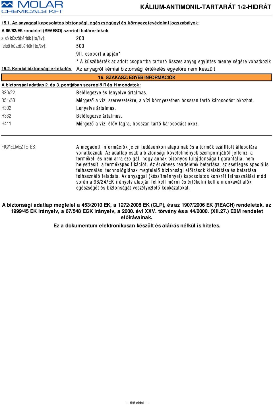 Kémiai biztonsági értékelés Az anyagról kémiai biztonsági értékelés egyelőre nem készült 16. SZAKASZ: EGYÉB INFORMÁCIÓK A biztonsági adatlap 2. és 3.