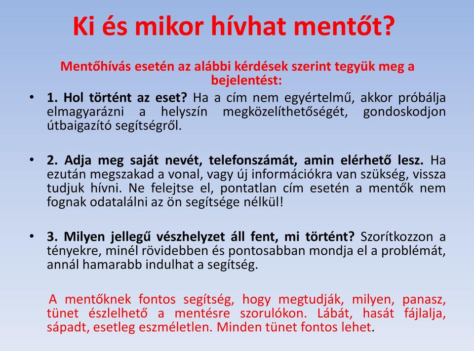 Ha ezután megszakad a vonal, vagy új információkra van szükség, vissza tudjuk hívni. Ne felejtse el, pontatlan cím esetén a mentők nem fognak odatalálni az ön segítsége nélkül! 3.