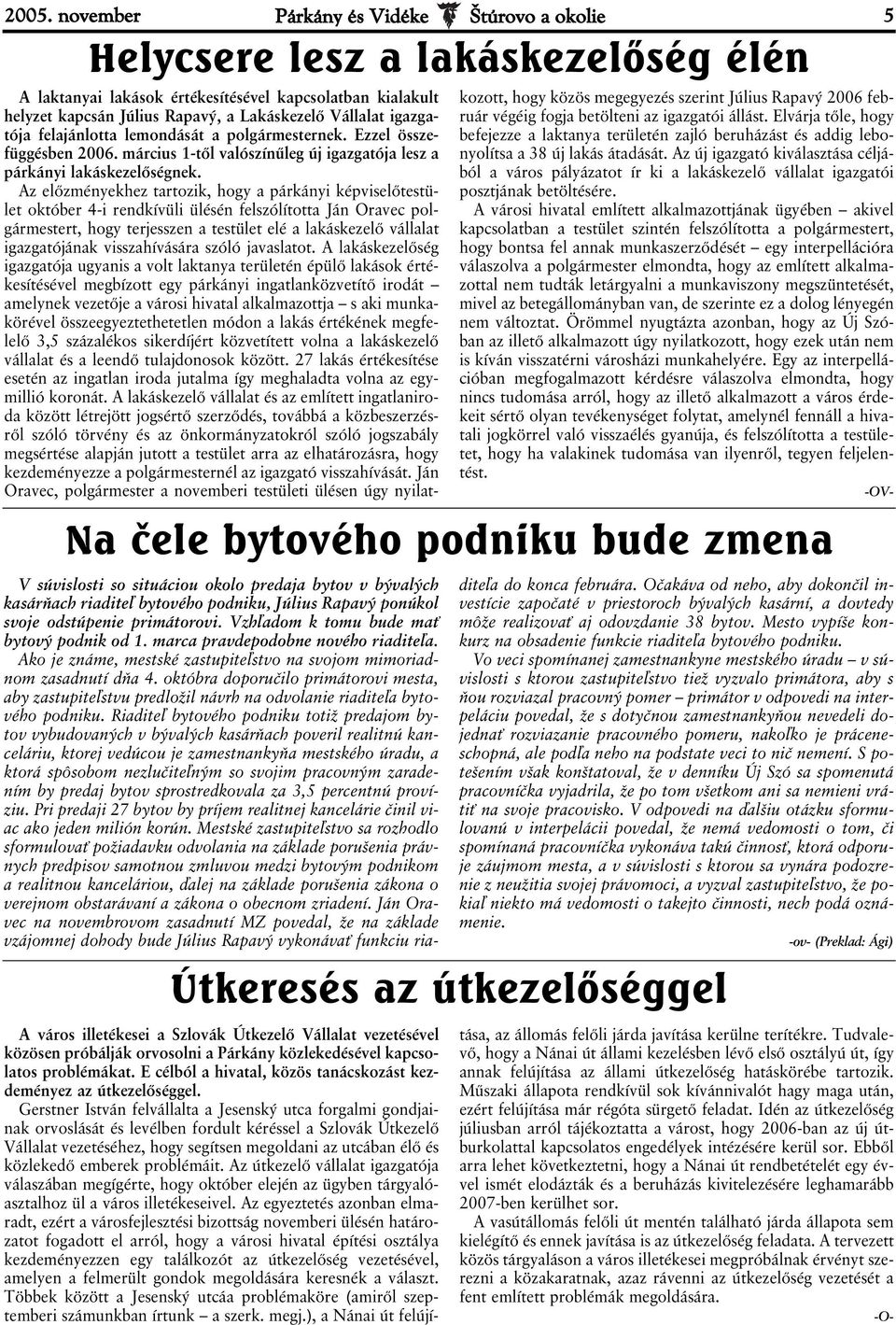 Az előzményekhez tartozik, hogy a párkányi képviselőtestület október 4-i rendkívüli ülésén felszólította Ján Oravec polgármestert, hogy terjesszen a testület elé a lakáskezelő vállalat igazgatójának