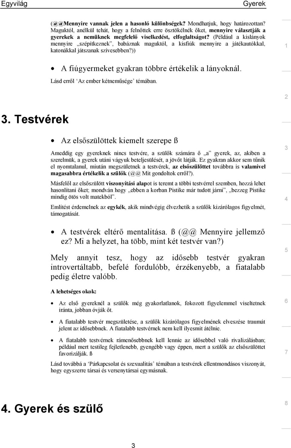 (Például a kislányok mennyire szépítkeznek, babáznak maguktól, a kisfiúk mennyire a játékautókkal, katonákkal játszanak szívesebben?)) A fiúgyermeket gyakran többre értékelik a lányoknál.