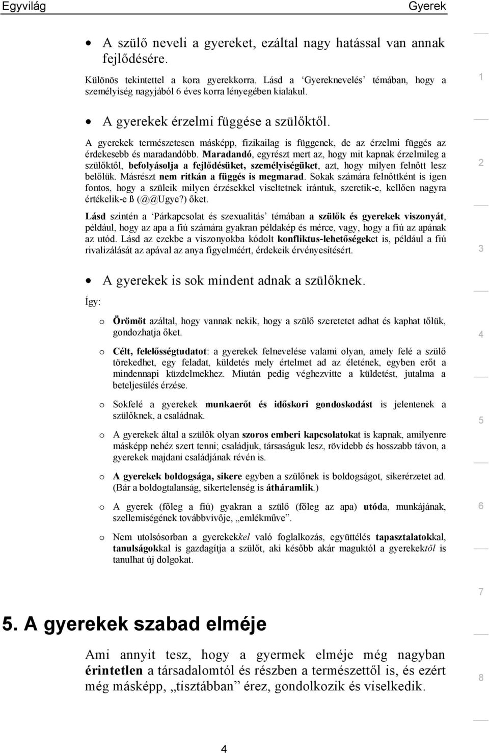 Maradandó, egyrészt mert az, hogy mit kapnak érzelmileg a szülőktől, befolyásolja a fejlődésüket, személyiségüket, azt, hogy milyen felnőtt lesz belőlük. Másrészt nem ritkán a függés is megmarad.