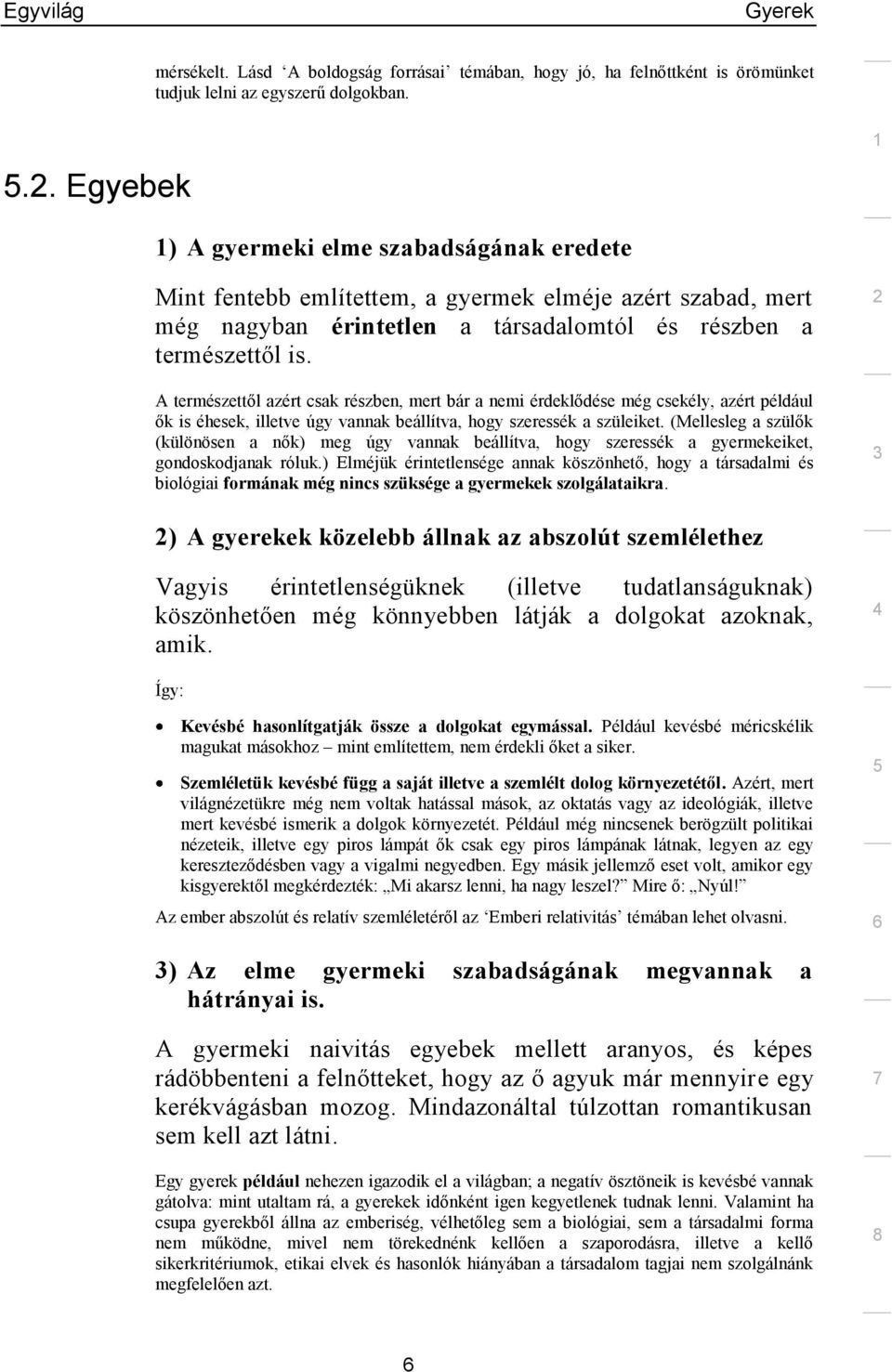 A természettől azért csak részben, mert bár a nemi érdeklődése még csekély, azért például ők is éhesek, illetve úgy vannak beállítva, hogy szeressék a szüleiket.