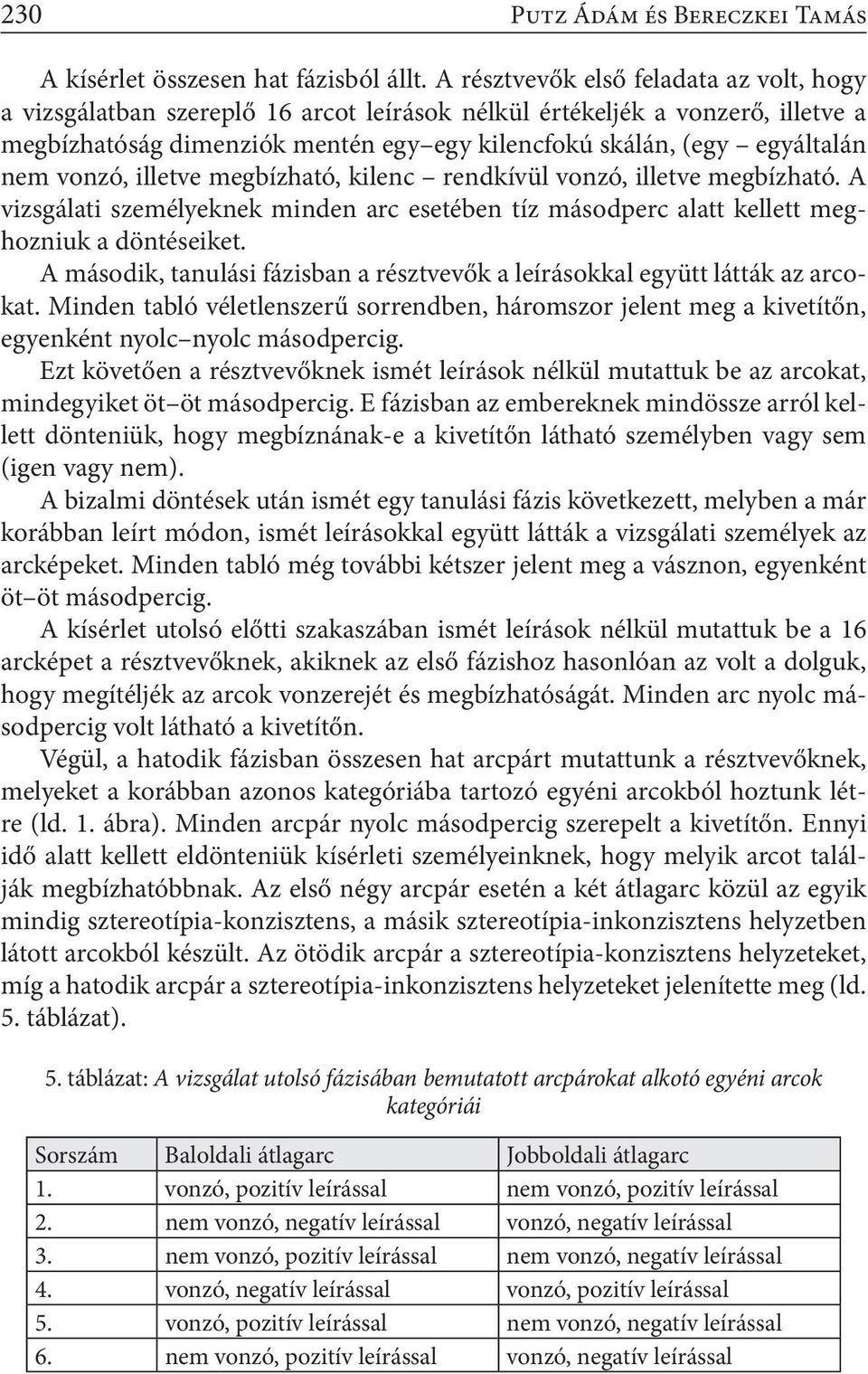 vonzó, illetve megbízható, kilenc rendkívül vonzó, illetve megbízható. A vizsgálati személyeknek minden arc esetében tíz másodperc alatt kellett meghozniuk a döntéseiket.