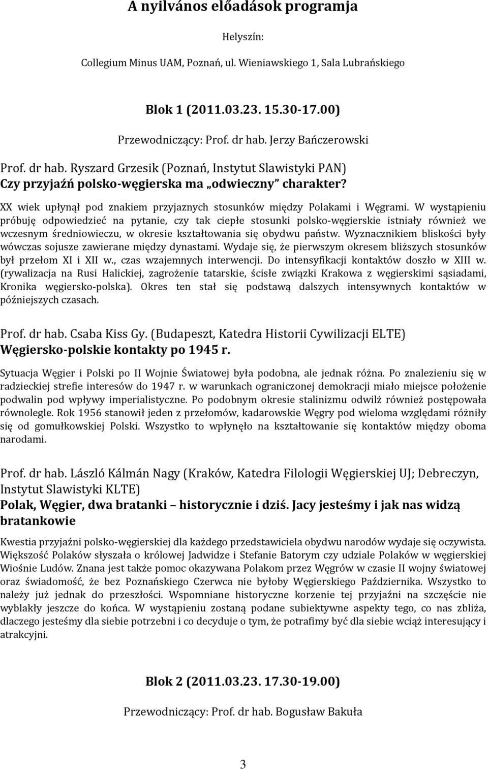 W wystąpieniu próbuję odpowiedzieć na pytanie, czy tak ciepłe stosunki polsko-węgierskie istniały również we wczesnym średniowieczu, w okresie kształtowania się obydwu państw.