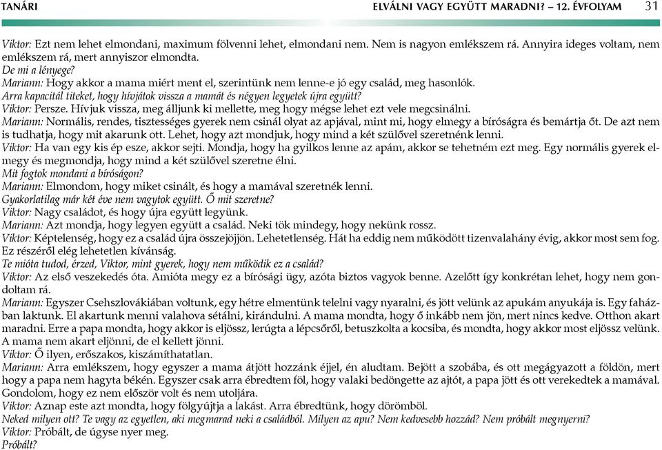 Arra kapacitál titeket, hogy hívjátok vissza a mamát és négyen legyetek újra együtt? Viktor: Persze. Hívjuk vissza, meg álljunk ki mellette, meg hogy mégse lehet ezt vele megcsinálni.