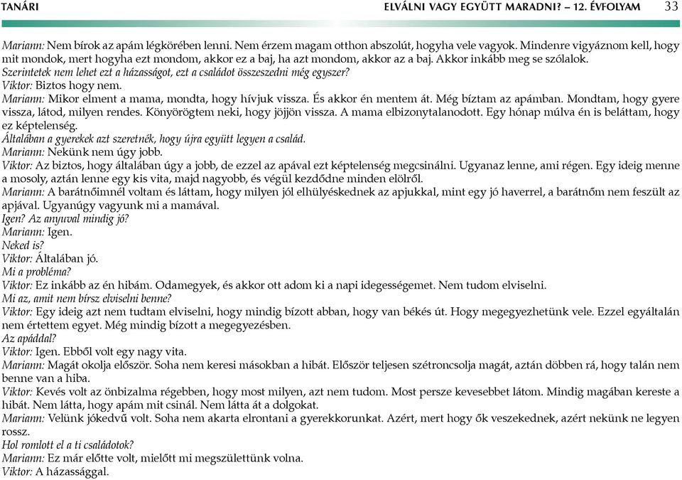 Szerintetek nem lehet ezt a házasságot, ezt a családot összeszedni még egyszer? Viktor: Biztos hogy nem. Mariann: Mikor elment a mama, mondta, hogy hívjuk vissza. És akkor én mentem át.