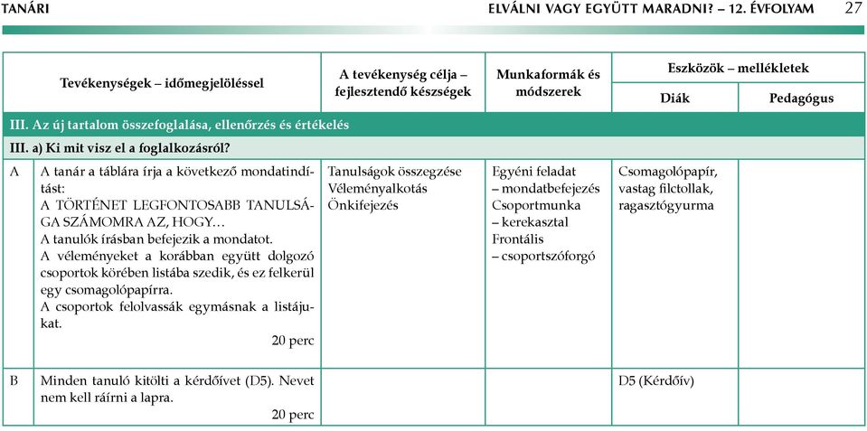 A A tanár a táblára írja a következő mondatindítást: A történet legfontosabb tanulsága számomra az, hogy A tanulók írásban befejezik a mondatot.