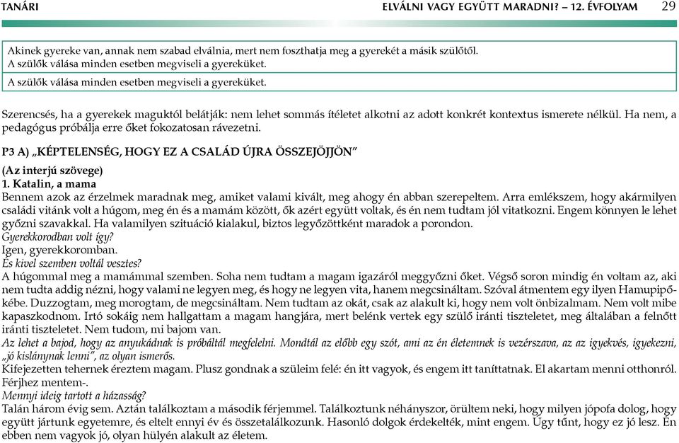 Szerencsés, ha a gyerekek maguktól belátják: nem lehet sommás ítéletet alkotni az adott konkrét kontextus ismerete nélkül. Ha nem, a pedagógus próbálja erre őket fokozatosan rávezetni.