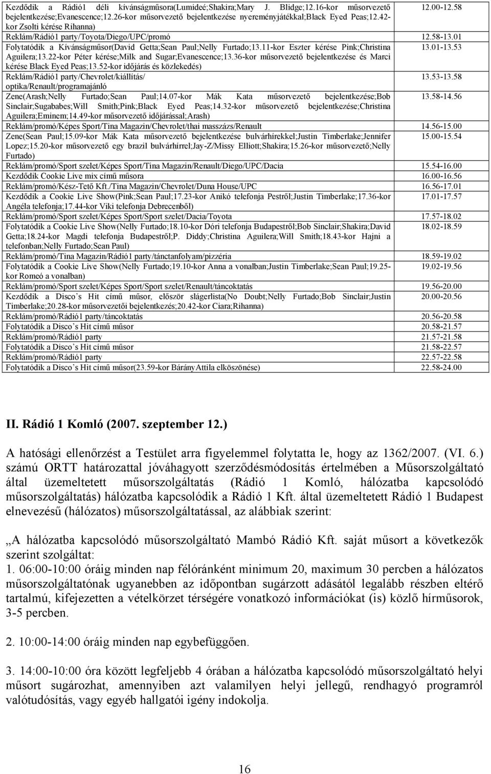 01 Folytatódik a Kívánságműsor(David Getta;Sean Paul;Nelly Furtado;13.11-kor Eszter kérése Pink;Christina 13.01-13.53 Aguilera;13.22-kor Péter kérése;milk and Sugar;Evanescence;13.