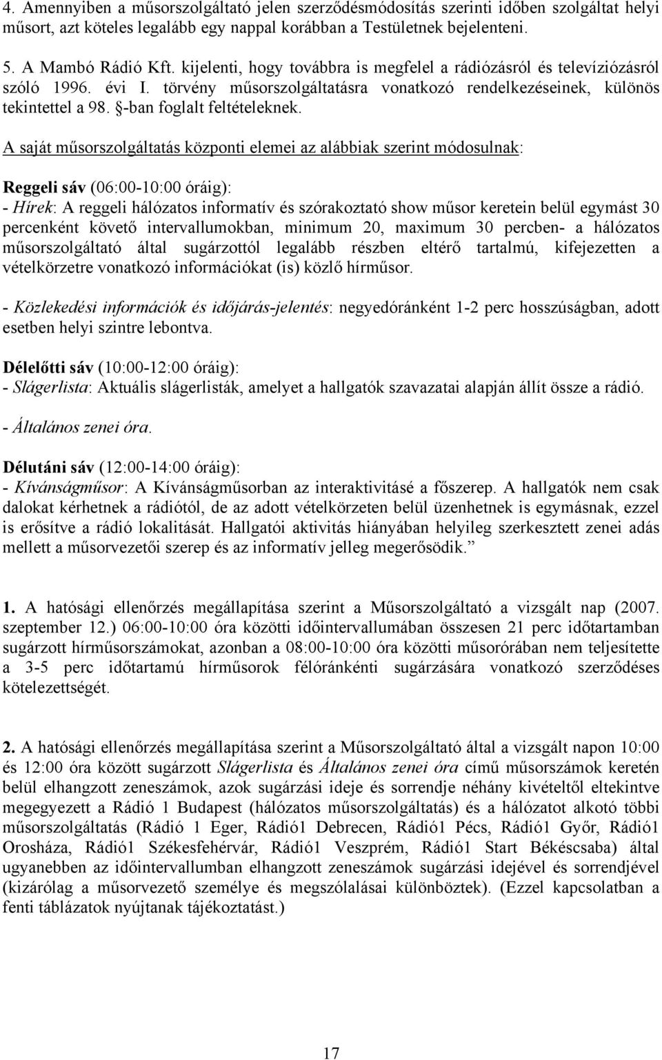 A saját műsorszolgáltatás központi elemei az alábbiak szerint módosulnak: Reggeli sáv (06:00-10:00 óráig): - Hírek: A reggeli hálózatos informatív és szórakoztató show műsor keretein belül egymást 30