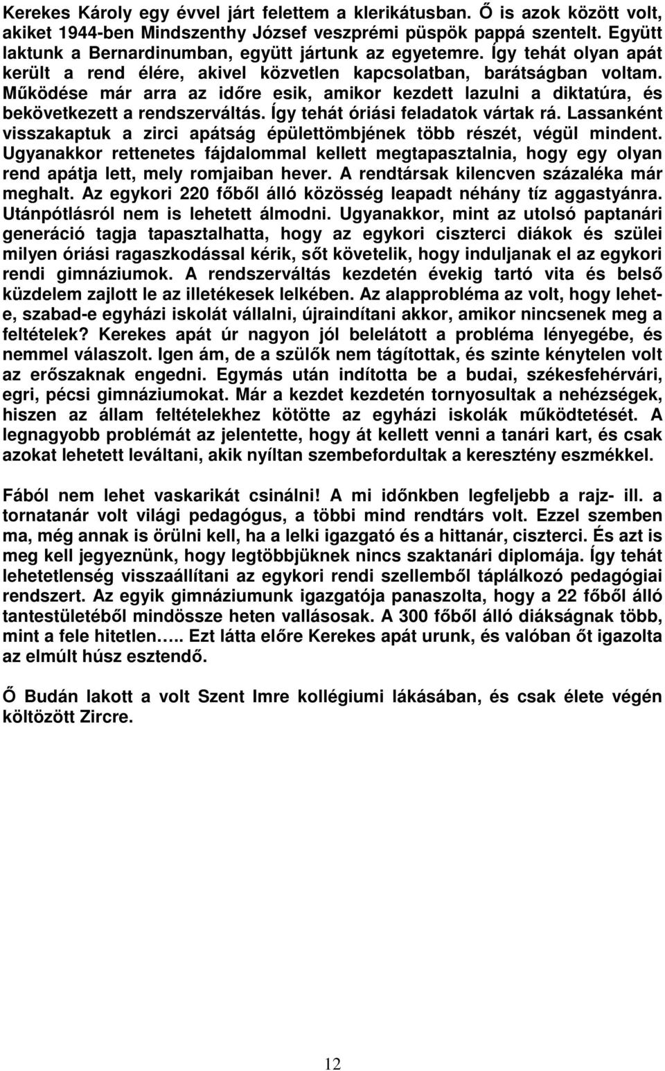 Működése már arra az időre esik, amikor kezdett lazulni a diktatúra, és bekövetkezett a rendszerváltás. Így tehát óriási feladatok vártak rá.