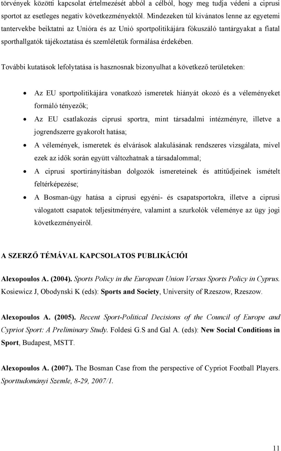 További kutatások lefolytatása is hasznosnak bizonyulhat a következő területeken: Az EU sportpolitikájára vonatkozó ismeretek hiányát okozó és a véleményeket formáló tényezők; Az EU csatlakozás