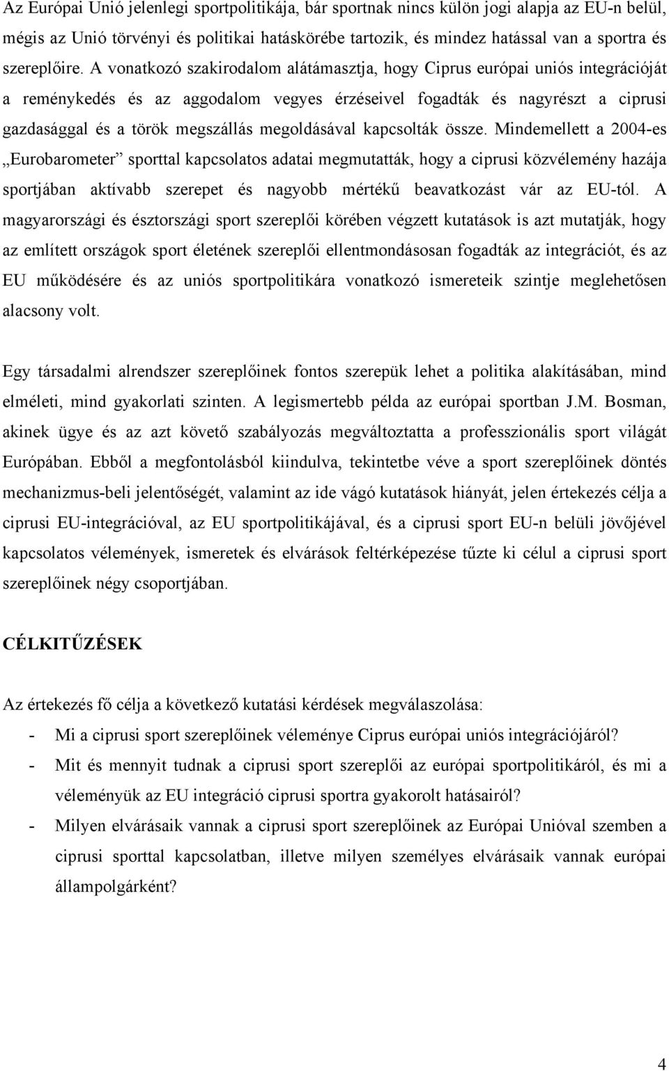 A vonatkozó szakirodalom alátámasztja, hogy Ciprus európai uniós integrációját a reménykedés és az aggodalom vegyes érzéseivel fogadták és nagyrészt a ciprusi gazdasággal és a török megszállás