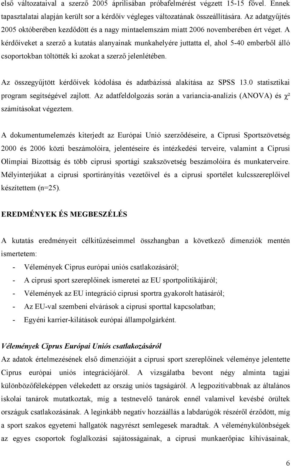 A kérdőíveket a szerző a kutatás alanyainak munkahelyére juttatta el, ahol 5-40 emberből álló csoportokban töltötték ki azokat a szerző jelenlétében.