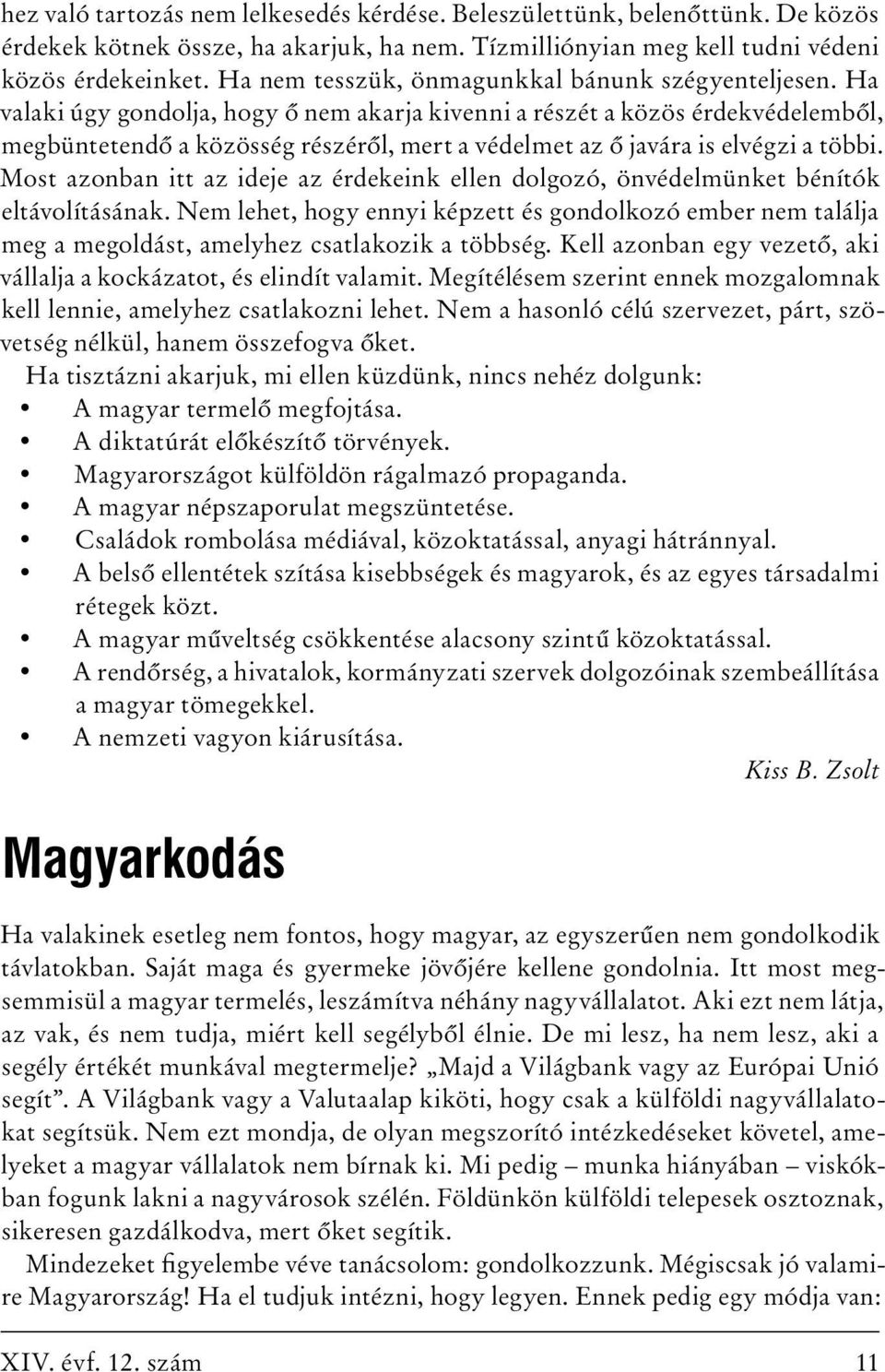 Ha valaki úgy gondolja, hogy ő nem akarja kivenni a részét a közös érdekvédelemből, megbüntetendő a közösség részéről, mert a védelmet az ő javára is elvégzi a többi.