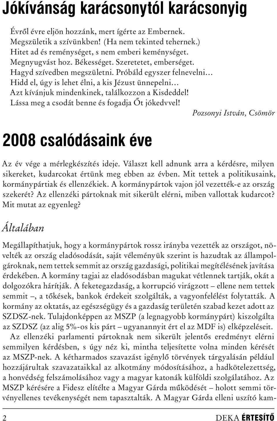 Próbáld egyszer felnevelni Hidd el, úgy is lehet élni, a kis Jézust ünnepelni Azt kívánjuk mindenkinek, találkozzon a Kisdeddel! Lássa meg a csodát benne és fogadja Őt jókedvvel!