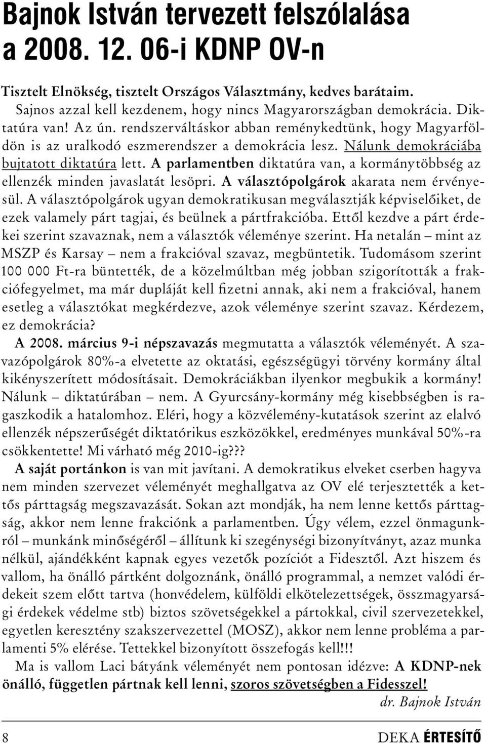 A parlamentben diktatúra van, a kormánytöbbség az ellenzék minden javaslatát lesöpri. A választópolgárok akarata nem érvényesül.