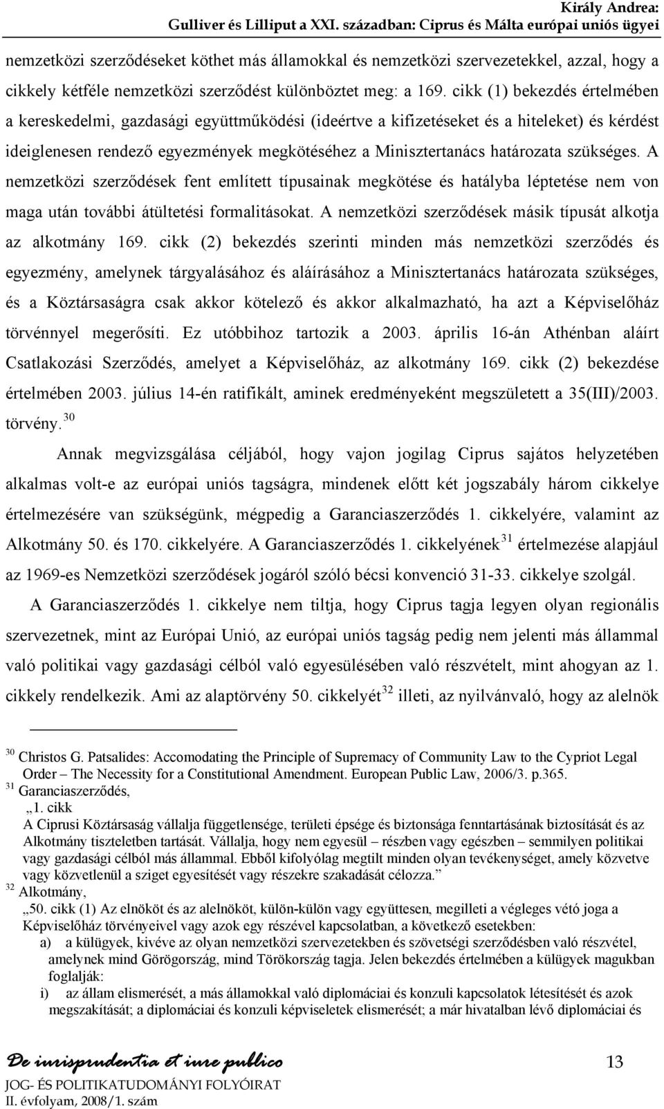 szükséges. A nemzetközi szerződések fent említett típusainak megkötése és hatályba léptetése nem von maga után további átültetési formalitásokat.