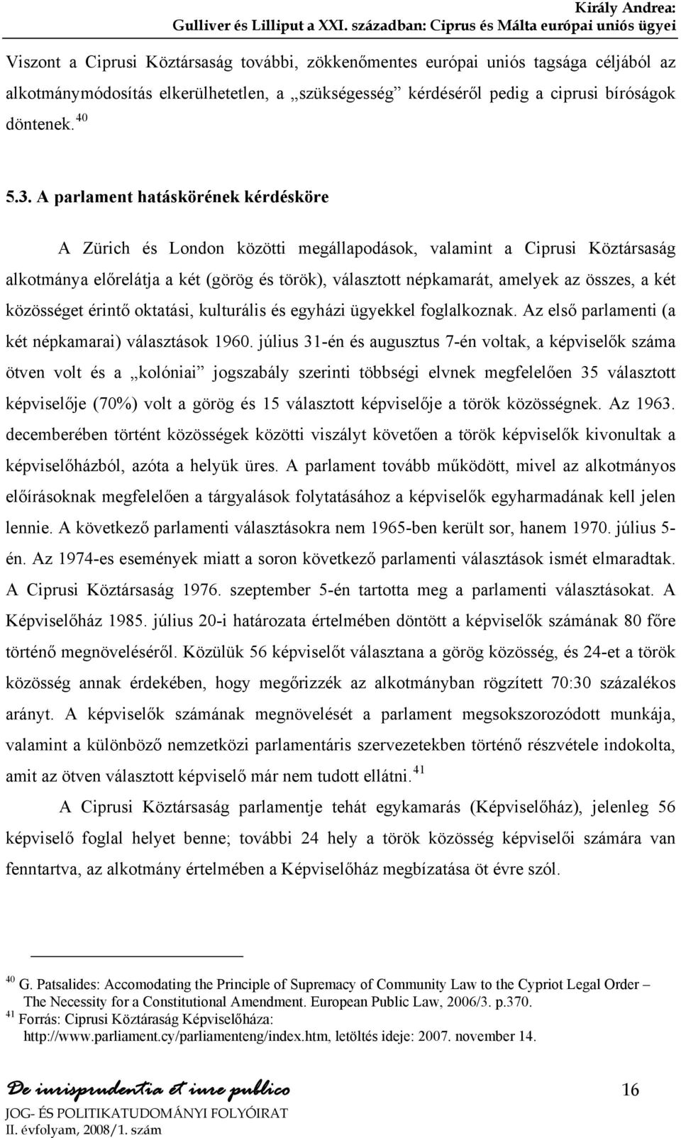 két közösséget érintő oktatási, kulturális és egyházi ügyekkel foglalkoznak. Az első parlamenti (a két népkamarai) választások 1960.