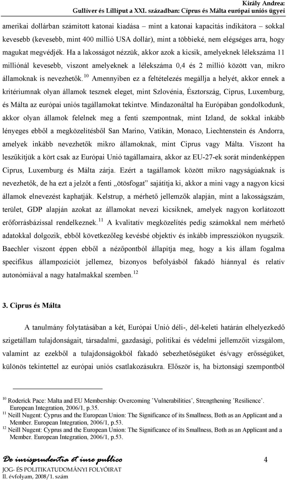 10 Amennyiben ez a feltételezés megállja a helyét, akkor ennek a kritériumnak olyan államok tesznek eleget, mint Szlovénia, Észtország, Ciprus, Luxemburg, és Málta az európai uniós tagállamokat