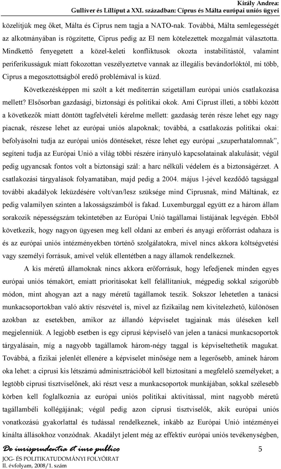 megosztottságból eredő problémával is küzd. Következésképpen mi szólt a két mediterrán szigetállam európai uniós csatlakozása mellett? Elsősorban gazdasági, biztonsági és politikai okok.