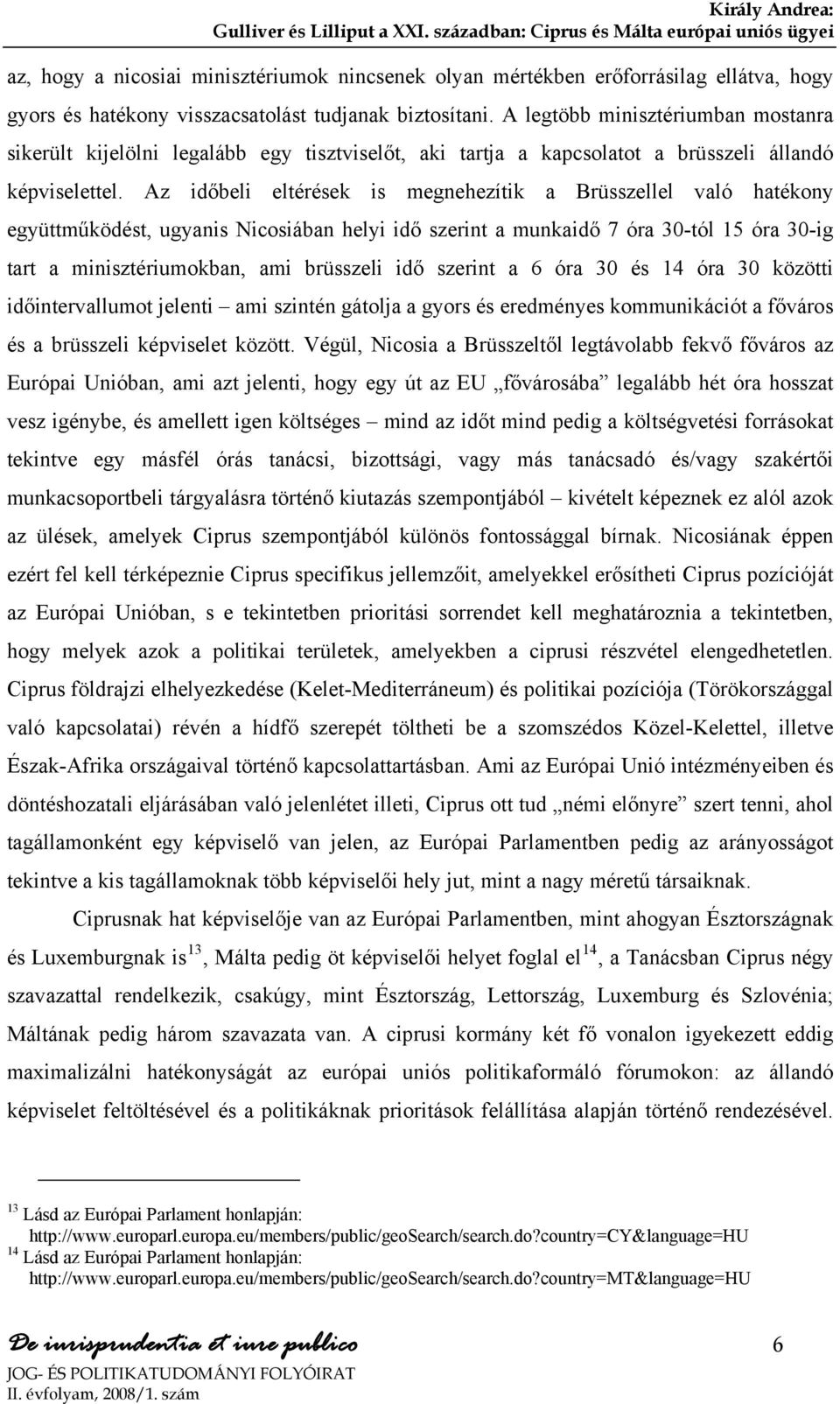 Az időbeli eltérések is megnehezítik a Brüsszellel való hatékony együttműködést, ugyanis Nicosiában helyi idő szerint a munkaidő 7 óra 30-tól 15 óra 30-ig tart a minisztériumokban, ami brüsszeli idő