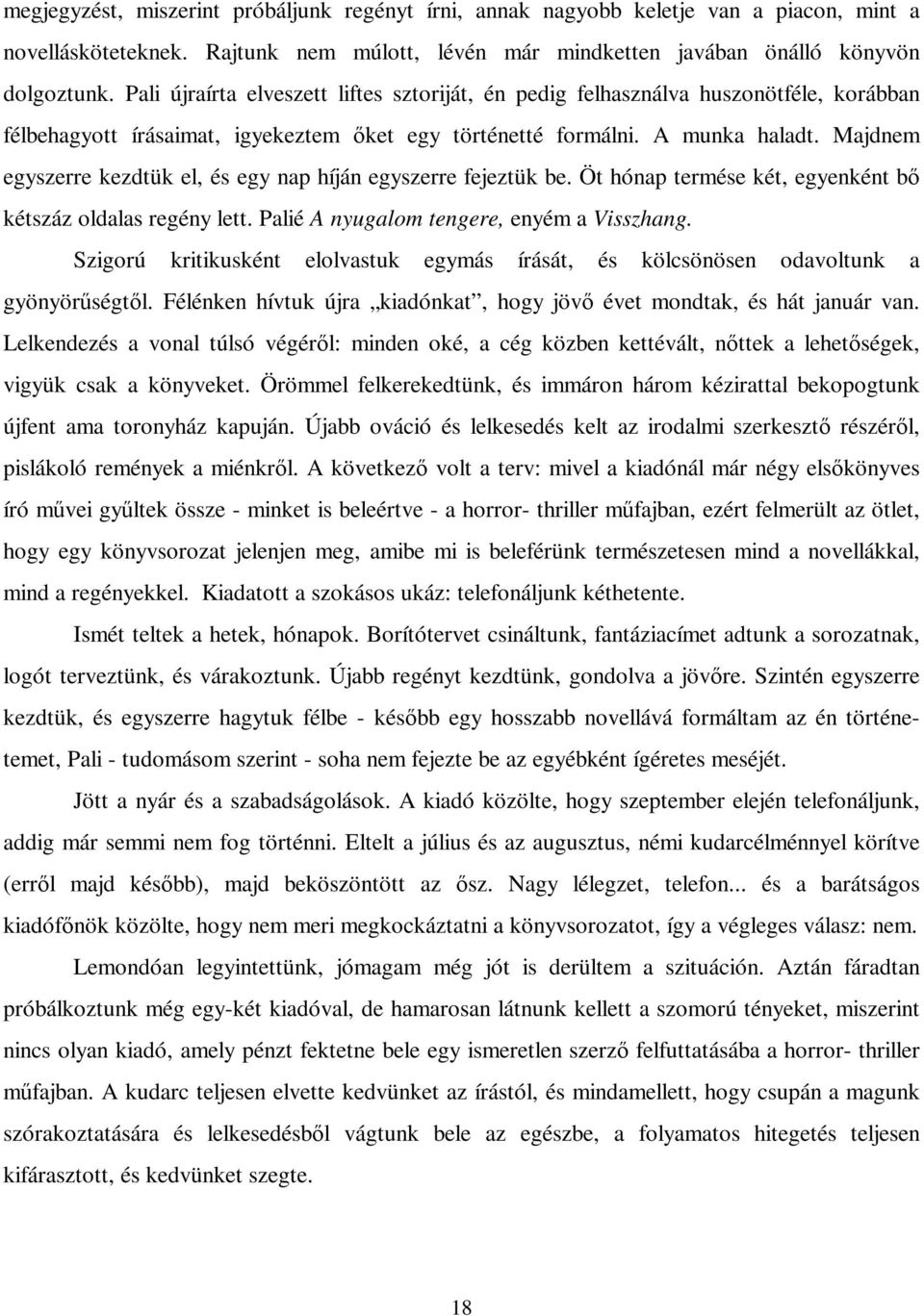 Majdnem egyszerre kezdtük el, és egy nap híján egyszerre fejeztük be. Öt hónap termése két, egyenként bő kétszáz oldalas regény lett. Palié A nyugalom tengere, enyém a Visszhang.