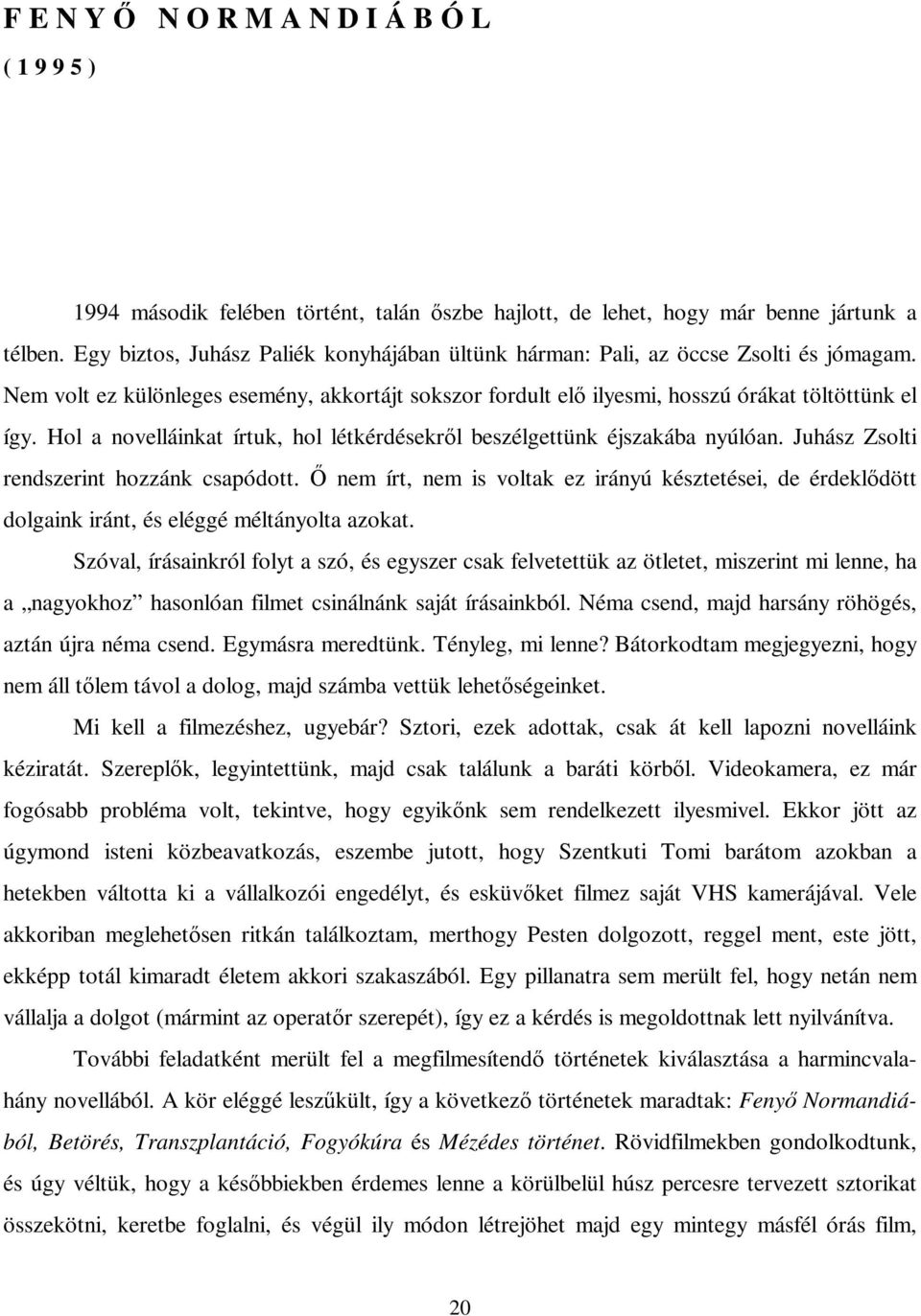 Hol a novelláinkat írtuk, hol létkérdésekről beszélgettünk éjszakába nyúlóan. Juhász Zsolti rendszerint hozzánk csapódott.