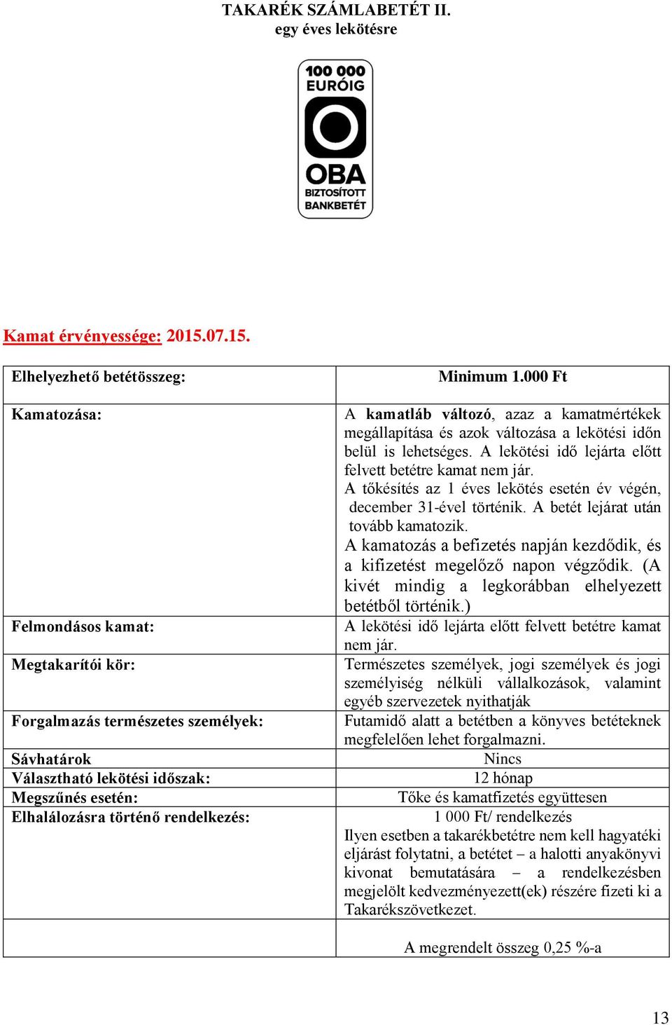 március 15-től a teljes állományra a mindenkori jegybanki alapkamat + 0,5% Kamat érvényessége: 2011.04.20-tól a teljes állományra a mindenkori jegybanki alapkamat + 0,25 % Kamat érvényessége: 2011.05.