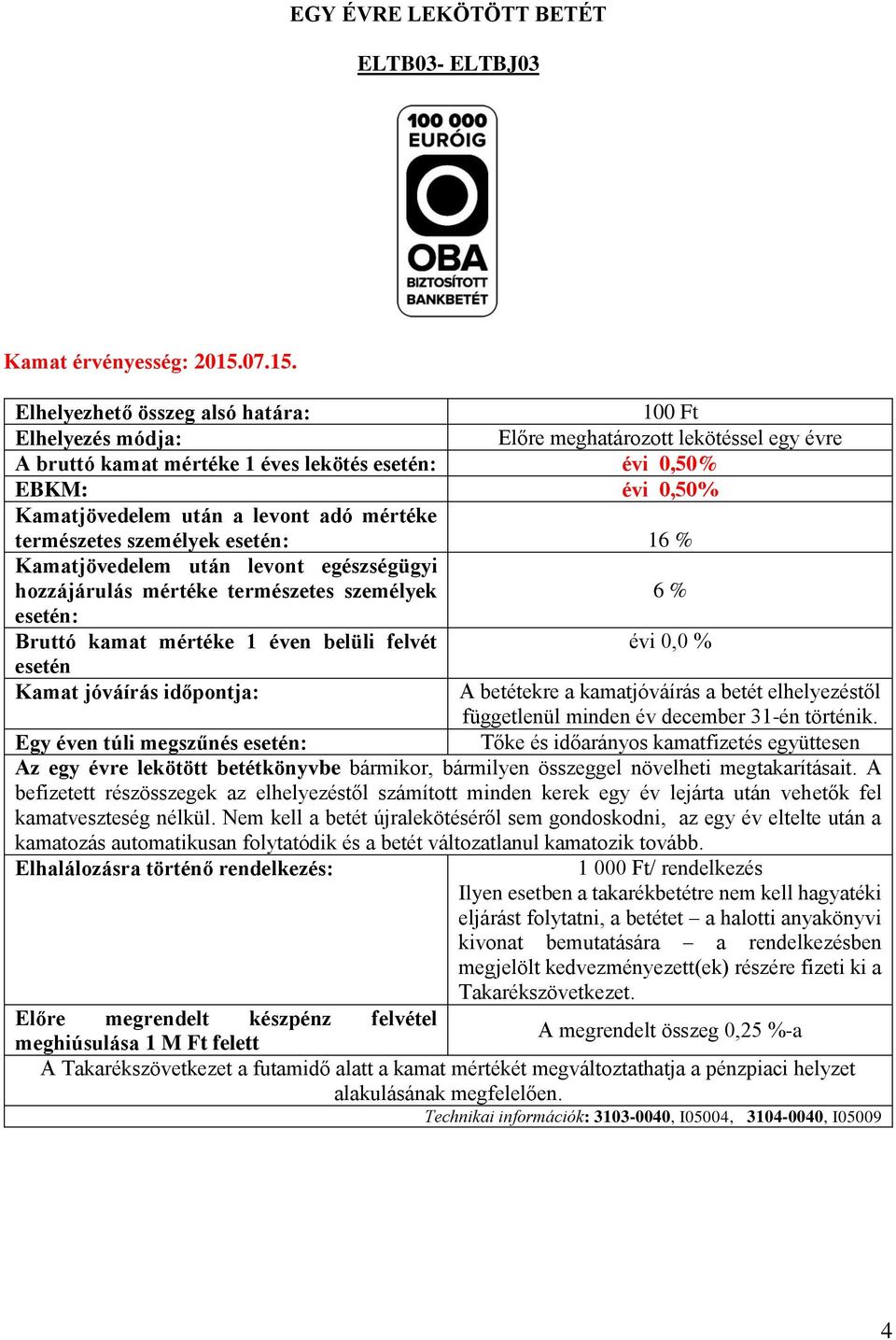 100 Ft Előre meghatározott lekötéssel egy évre Elhelyezhető összeg alsó határa: Elhelyezés módja: A bruttó kamat mértéke 1 éves lekötés esetén: évi 0,50% EBKM: évi 0,50% Kamatjövedelem után a levont