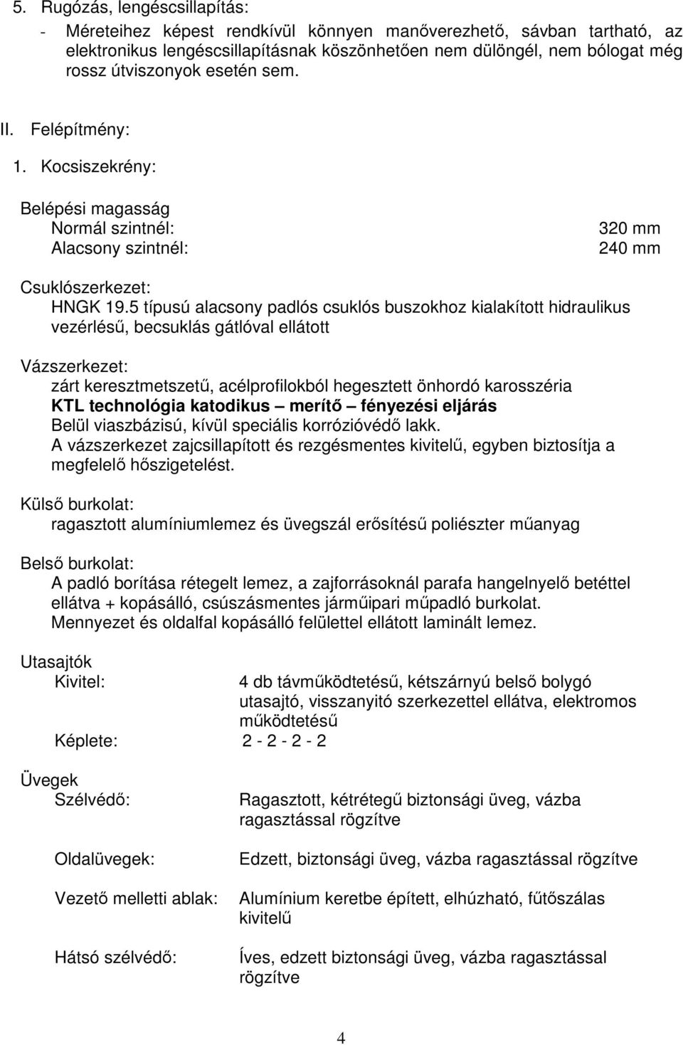 5 típusú alacsony padlós csuklós buszokhoz kialakított hidraulikus vezérléső, becsuklás gátlóval ellátott Vázszerkezet: zárt keresztmetszető, acélprofilokból hegesztett önhordó karosszéria KTL