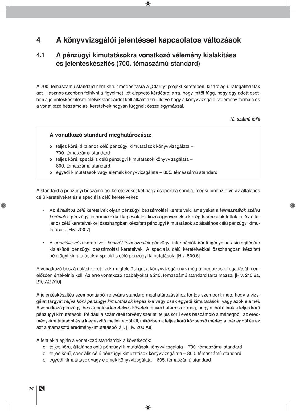 Hasznos azonban felhívni a fi gyelmet két alapvetô kérdésre: arra, hogy mitôl függ, hogy egy adott esetben a jelentéskészítésre melyik standardot kell alkalmazni, illetve hogy a könyvvizsgálói