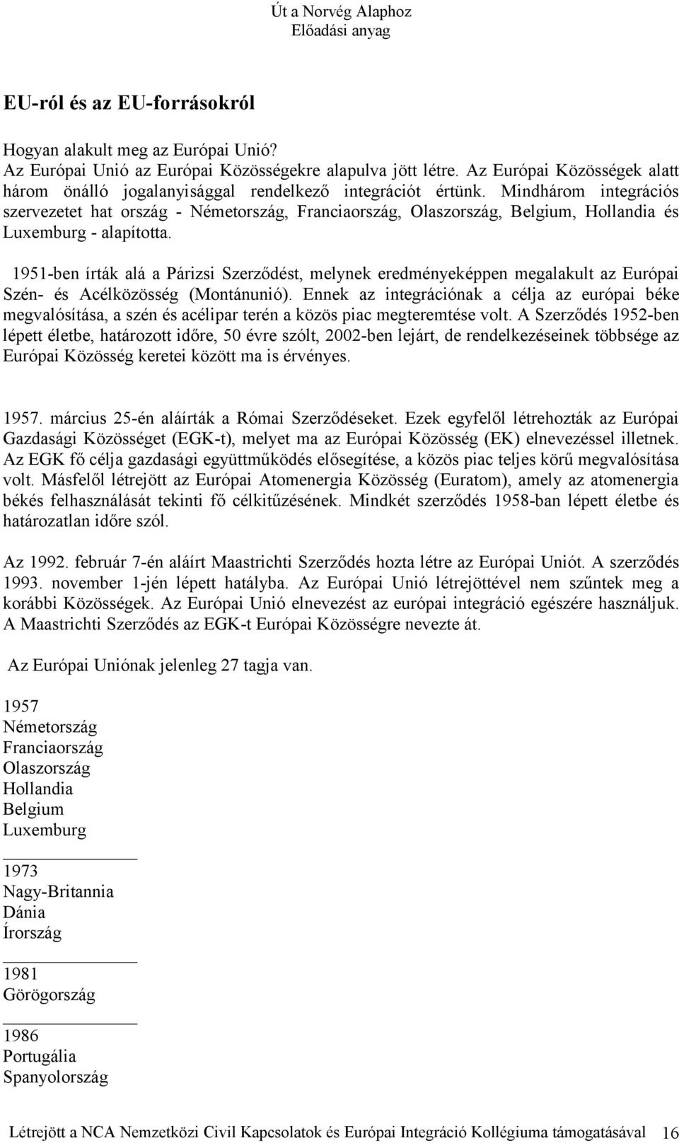 Mindhárom integrációs szervezetet hat ország - Németország, Franciaország, Olaszország, Belgium, Hollandia és Luxemburg - alapította.