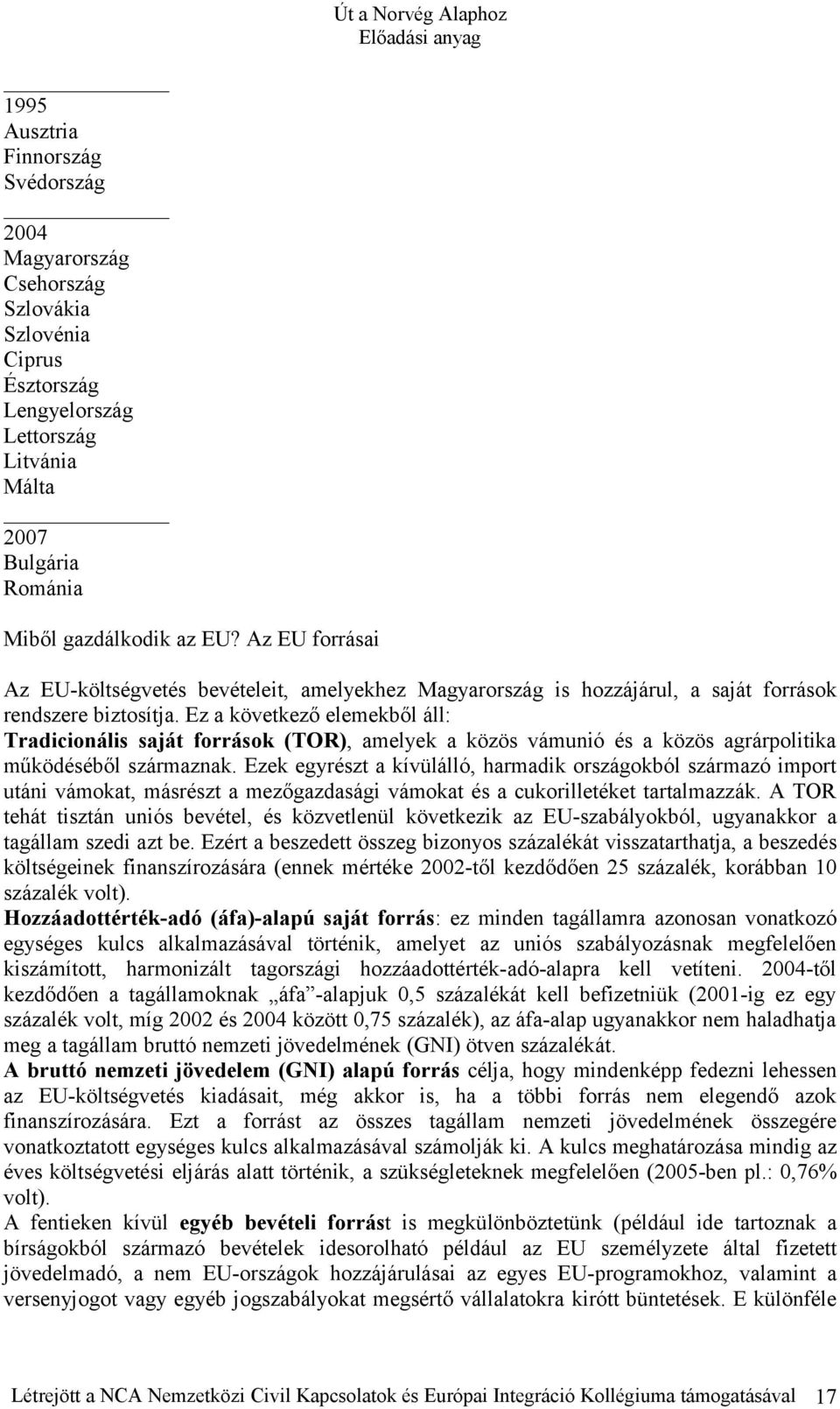 Ez a következő elemekből áll: Tradicionális saját források (TOR), amelyek a közös vámunió és a közös agrárpolitika működéséből származnak.