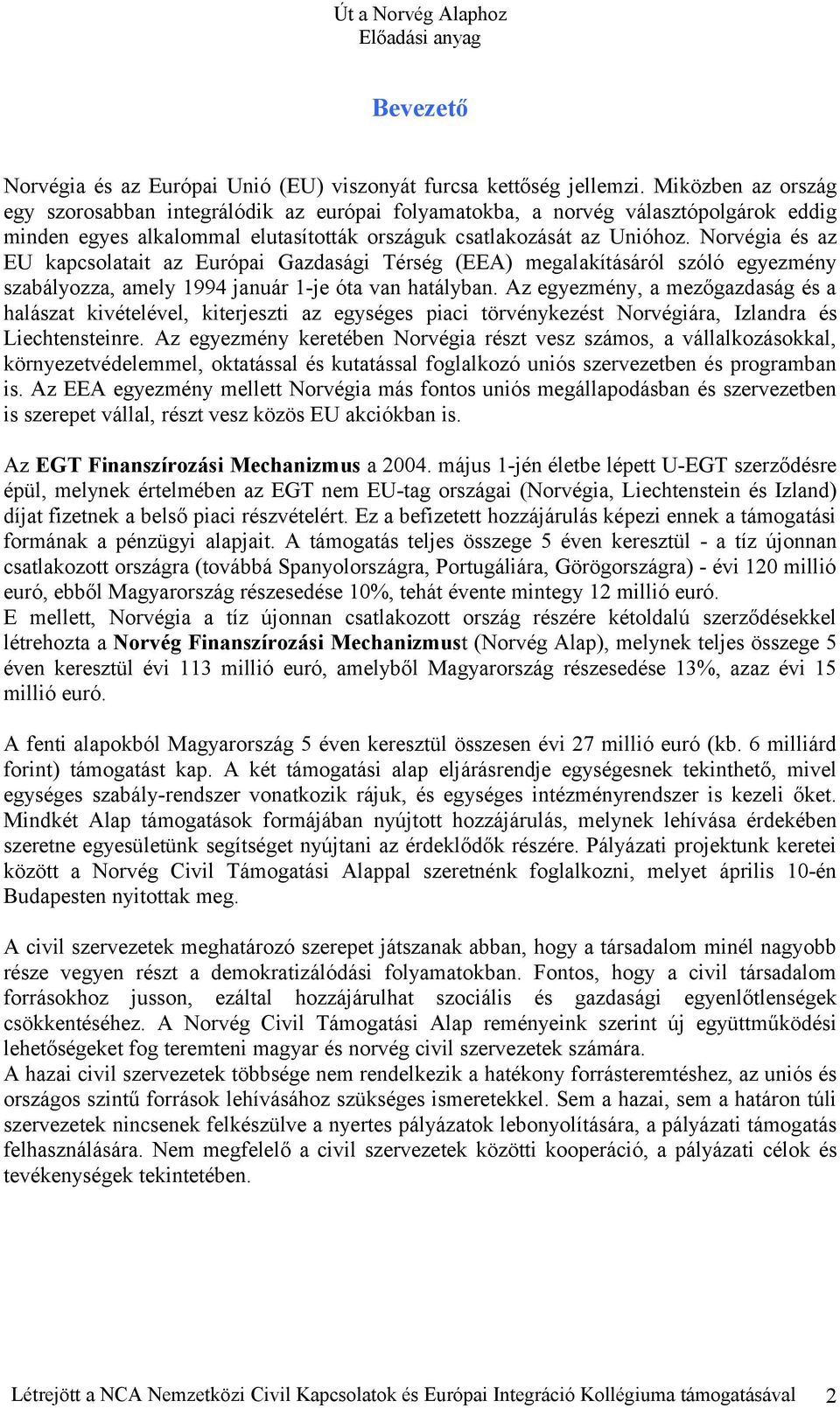 Norvégia és az EU kapcsolatait az Európai Gazdasági Térség (EEA) megalakításáról szóló egyezmény szabályozza, amely 1994 január 1-je óta van hatályban.