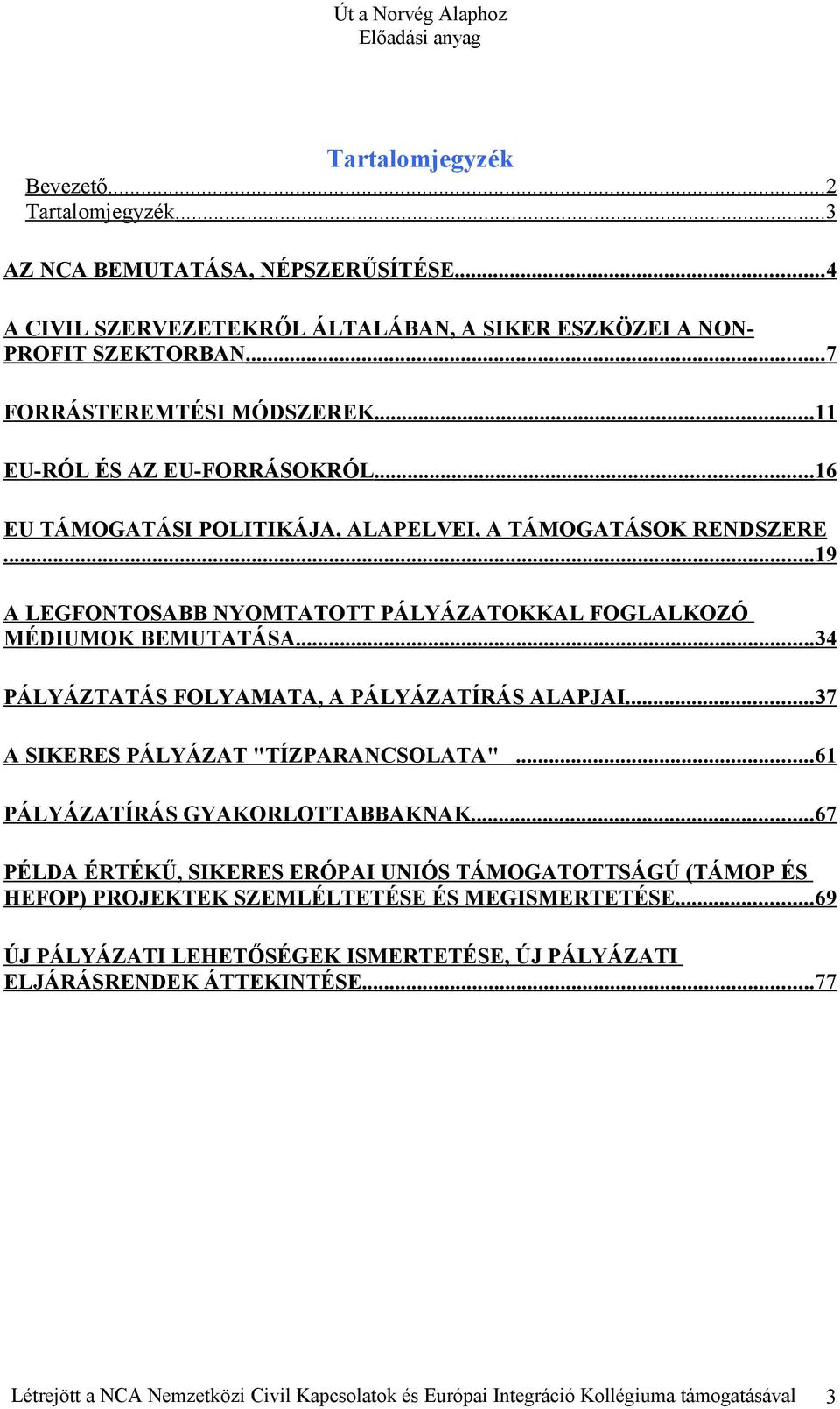 .. 34 PÁLYÁZTATÁS FOLYAMATA, A PÁLYÁZATÍRÁS ALAPJAI... 37 A SIKERES PÁLYÁZAT "TÍZPARANCSOLATA"... 61 PÁLYÁZATÍRÁS GYAKORLOTTABBAKNAK.