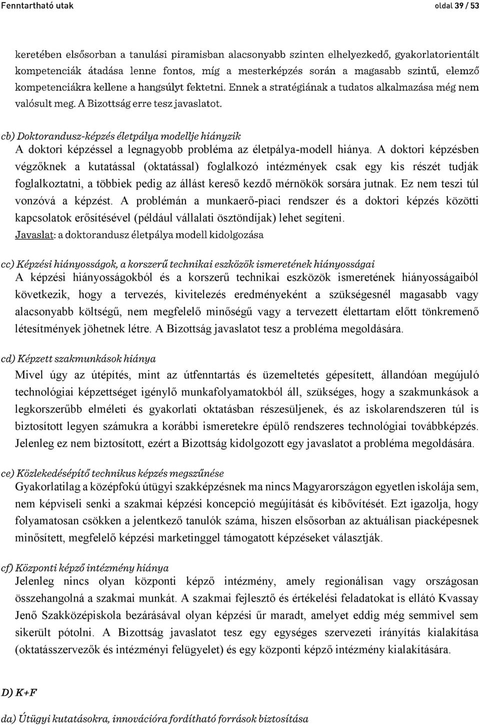 Ez nem teszi túl vonzóvá a képzést. A problémán a munkaerő-piaci rendszer és a doktori képzés közötti kapcsolatok erősítésével (például vállalati ösztöndíjak) lehet segíteni.