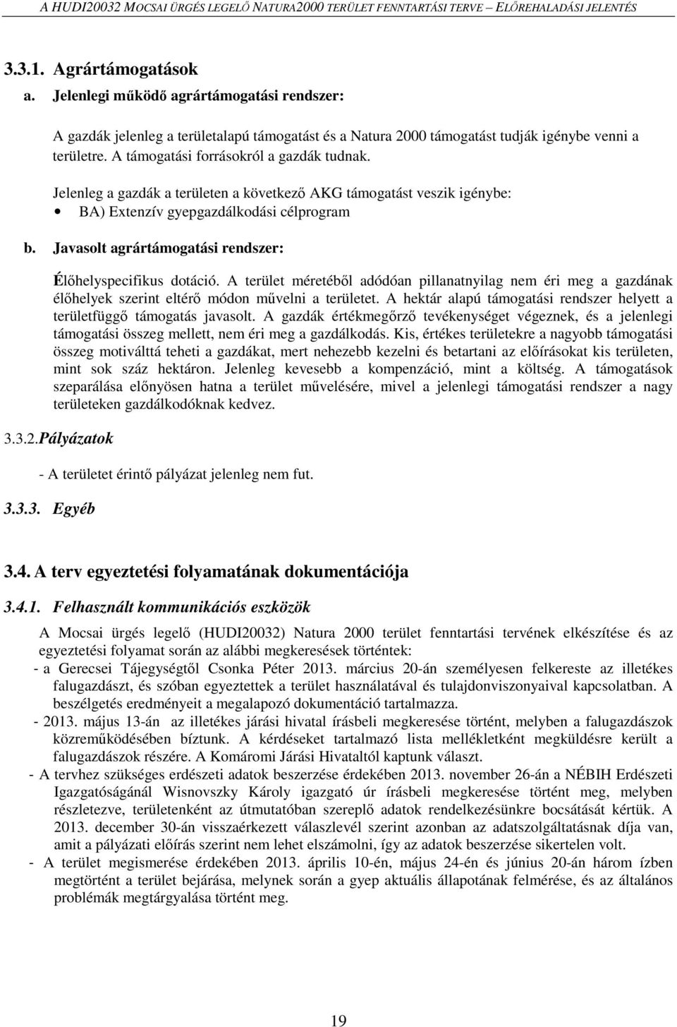 Jelenleg a gazdák a területen a következő AKG támogatást veszik igénybe: BA) Extenzív gyepgazdálkodási célprogram b. Javasolt agrártámogatási rendszer: Élőhelyspecifikus dotáció.