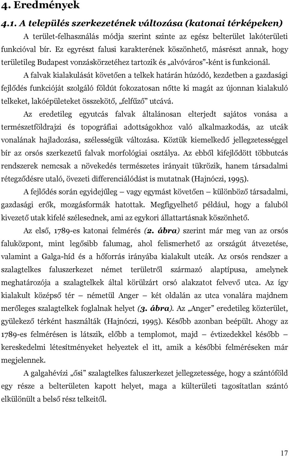 A falvak kialakulását követően a telkek határán húzódó, kezdetben a gazdasági fejlődés funkcióját szolgáló földút fokozatosan nőtte ki magát az újonnan kialakuló telkeket, lakóépületeket összekötő,