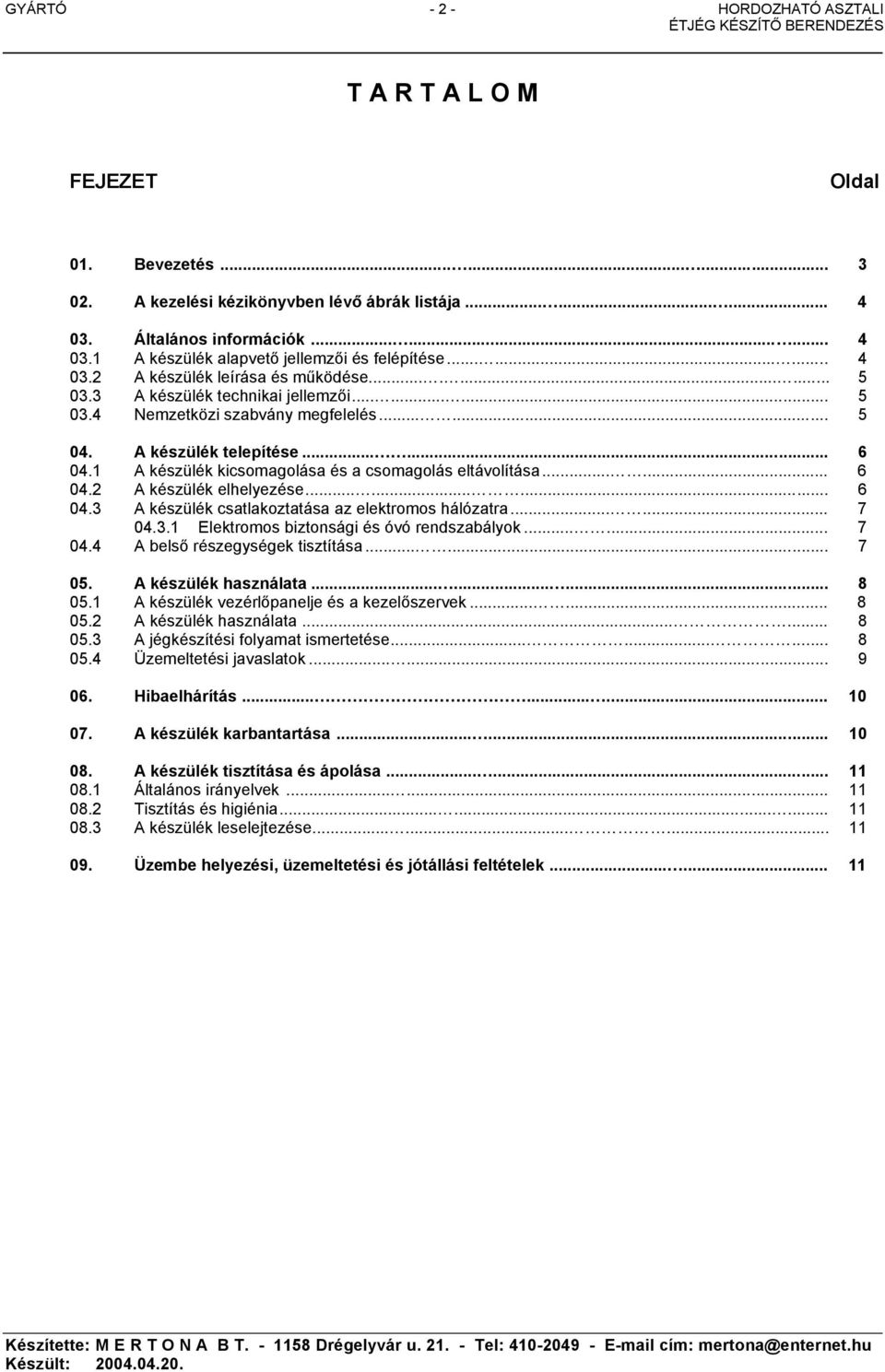 1 A készülék kicsomagolása és a csomagolás eltávolítása...... 6 04.2 A készülék elhelyezése......... 6 04.3 A készülék csatlakoztatása az elektromos hálózatra...... 7 04.3.1 Elektromos biztonsági és óvó rendszabályok.