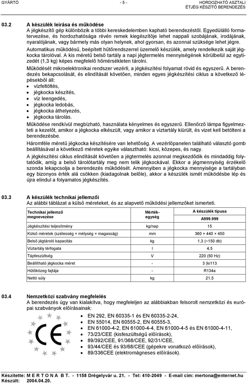 jégre. Automatikus működésű, beépített hűtőrendszerrel üzemelő készülék, amely rendelkezik saját jégkocka tárolóval.