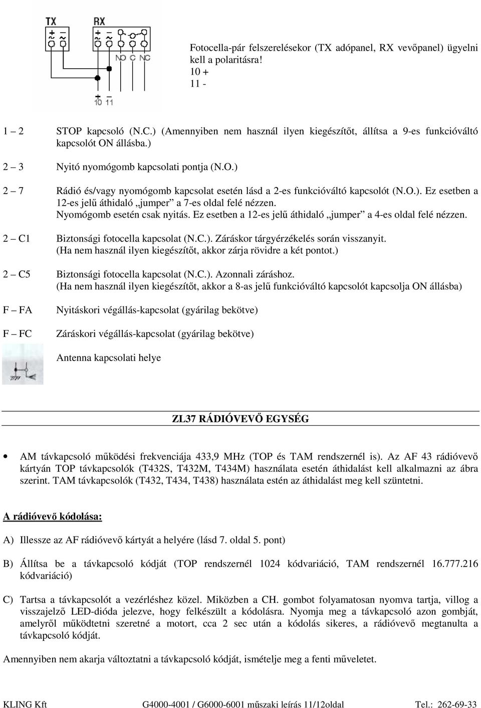 O.). Ez esetben a 12-es jelő áthidaló jumper a 7-es oldal felé nézzen. Nyomógomb esetén csak nyitás. Ez esetben a 12-es jelő áthidaló jumper a 4-es oldal felé nézzen.