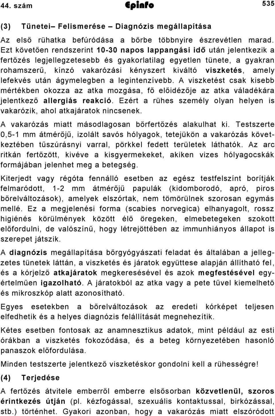 amely lefekvés után ágymelegben a legintenzívebb. A viszketést csak kisebb mértékben okozza az atka mozgása, fő előidézője az atka váladékára jelentkező allergiás reakció.