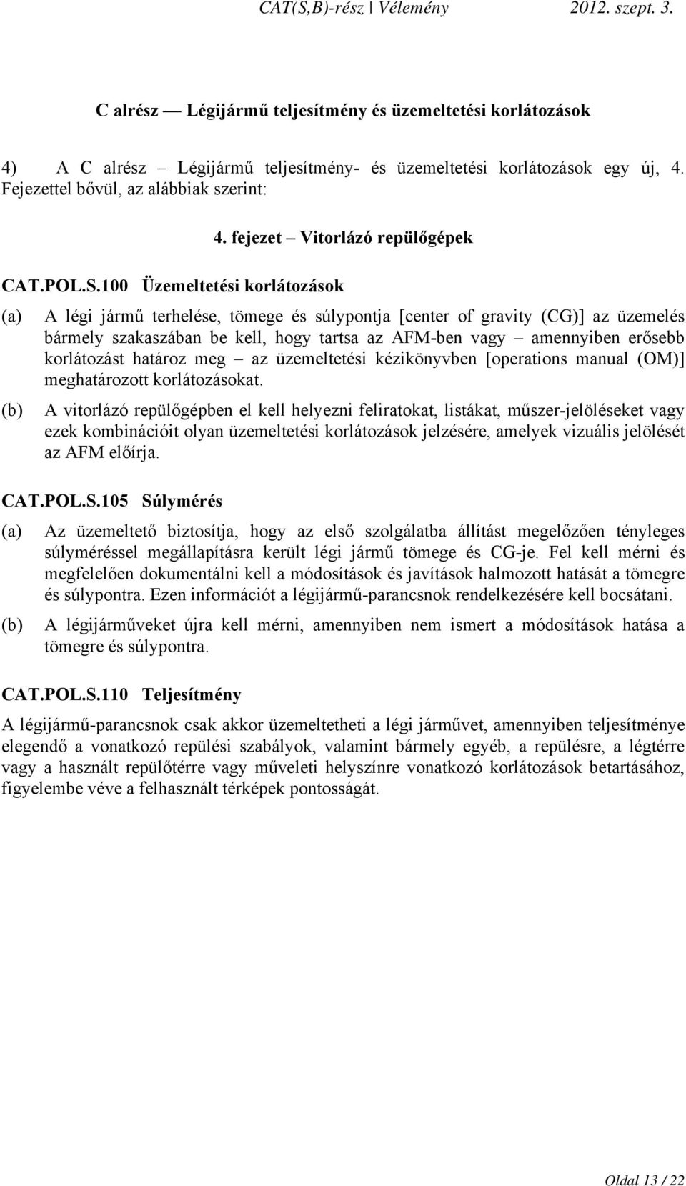 100 Üzemeltetési korlátozások (a) A légi jármű terhelése, tömege és súlypontja [center of gravity (CG)] az üzemelés bármely szakaszában be kell, hogy tartsa az AFM-ben vagy amennyiben erősebb