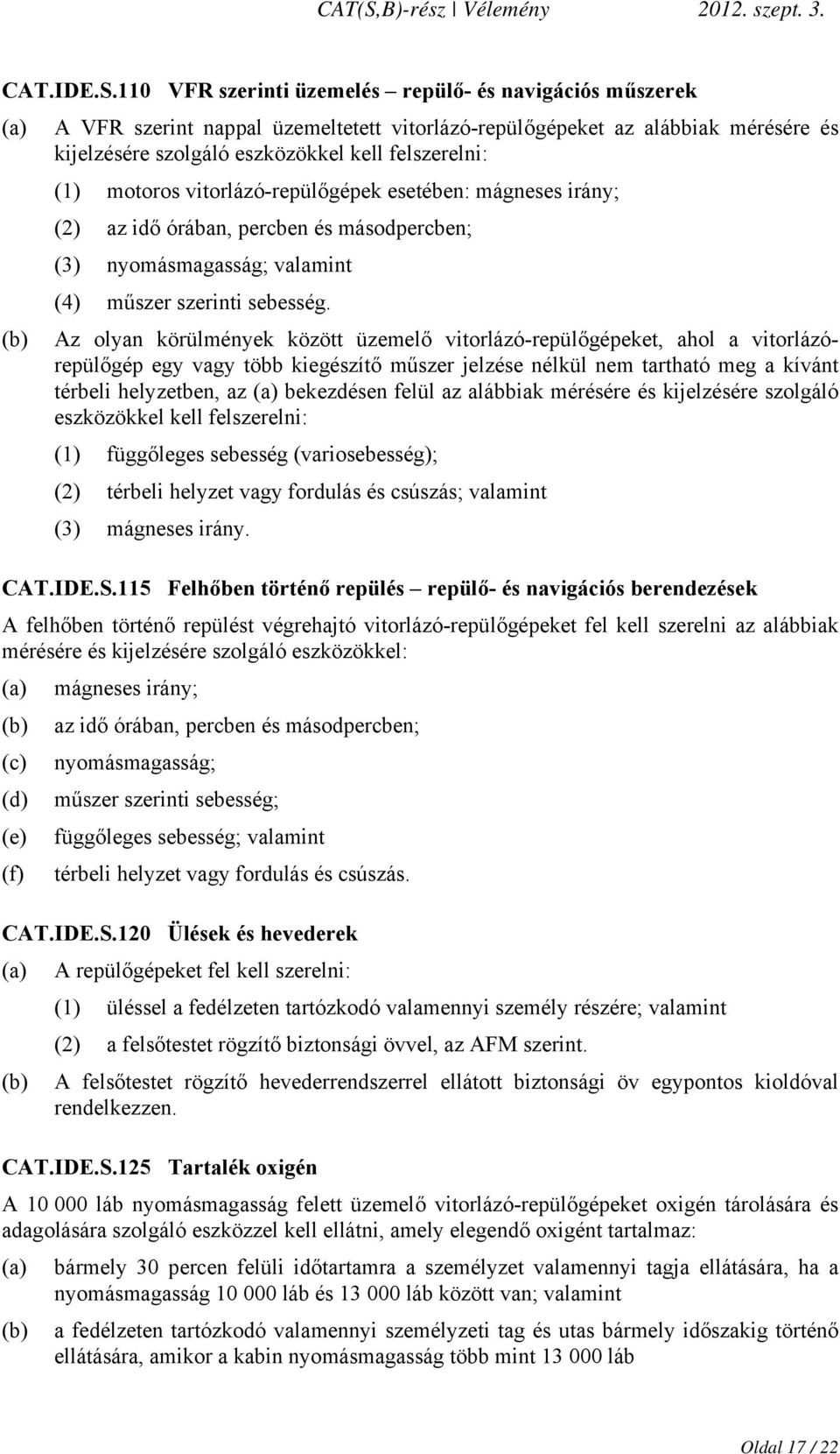 motoros vitorlázó-repülőgépek esetében: mágneses irány; (2) az idő órában, percben és másodpercben; (3) nyomásmagasság; valamint (4) műszer szerinti sebesség.