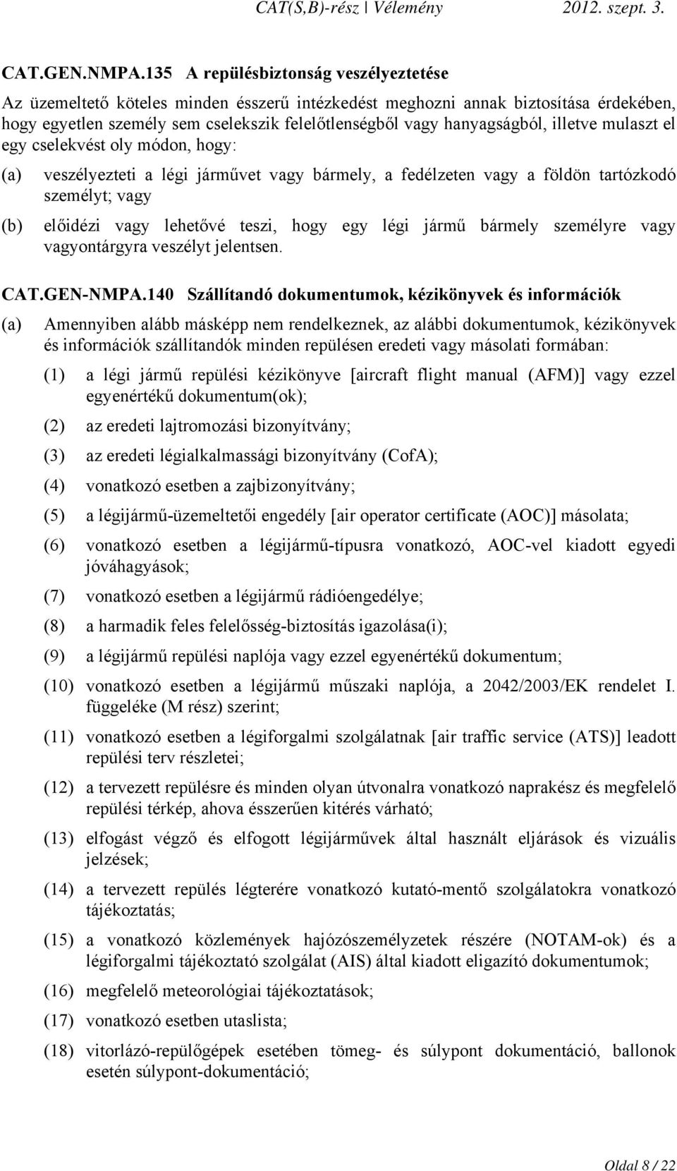 illetve mulaszt el egy cselekvést oly módon, hogy: (a) veszélyezteti a légi járművet vagy bármely, a fedélzeten vagy a földön tartózkodó személyt; vagy (b) előidézi vagy lehetővé teszi, hogy egy légi