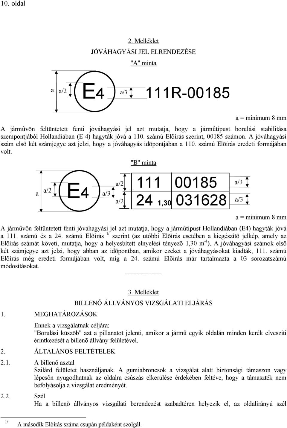 szempontjából Hollandiában (E 4) hagyták jóvá a 110. számú Elõírás szerint, 00185 számon. A jóváhagyási szám elsõ két számjegye azt jelzi, hogy a jóváhagyás idõpontjában a 110.