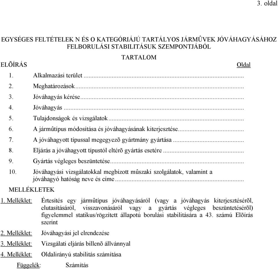 Eljárás a jóváhagyott típustól eltérõ gyártás esetére... 9. Gyártás végleges beszüntetése... 10. Jóváhagyási vizsgálatokkal megbízott mûszaki szolgálatok, valamint a jóváhagyó hatóság neve és címe.